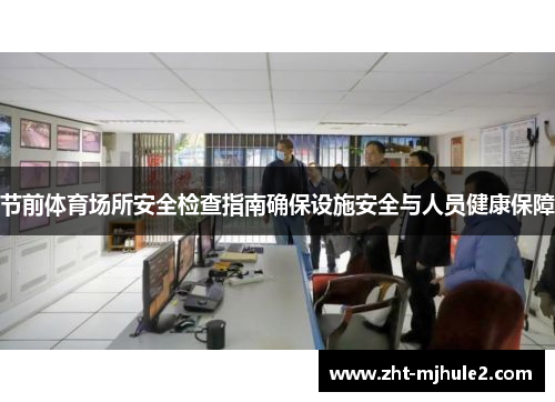 节前体育场所安全检查指南确保设施安全与人员健康保障 节前体育场所安全检查指南确保设施安全与人员健康保障