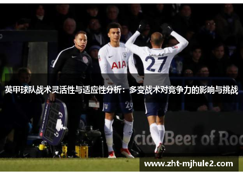 英甲球队战术灵活性与适应性分析：多变战术对竞争力的影响与挑战