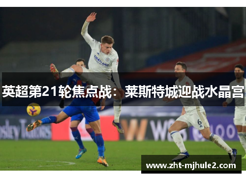 英超第21轮焦点战：莱斯特城迎战水晶宫