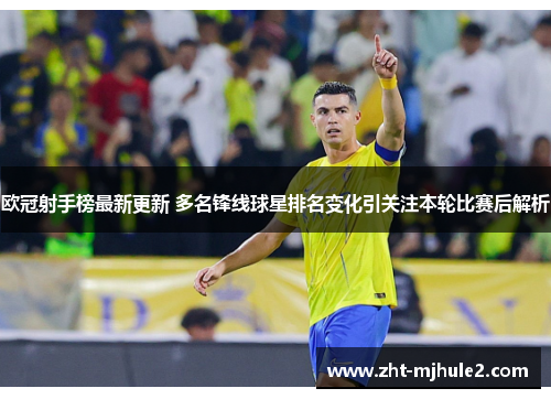 欧冠射手榜最新更新 多名锋线球星排名变化引关注本轮比赛后解析 欧冠射手榜最新更新 多名锋线球星排名变化引关注本轮比赛后解析