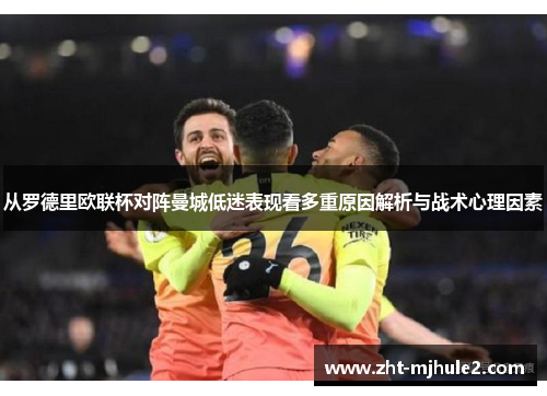 从罗德里欧联杯对阵曼城低迷表现看多重原因解析与战术心理因素