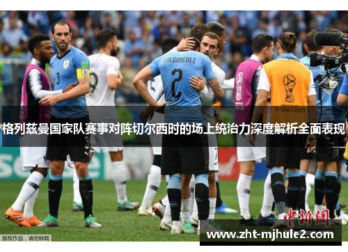 格列兹曼国家队赛事对阵切尔西时的场上统治力深度解析全面表现 格列兹曼国家队赛事对阵切尔西时的场上统治力深度解析全面表现