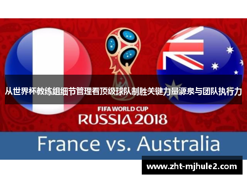 从世界杯教练组细节管理看顶级球队制胜关键力量源泉与团队执行力