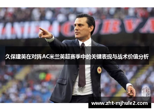 久保建英在对阵AC米兰英超赛季中的关键表现与战术价值分析