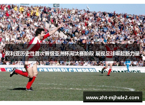 叙利亚历史性首次晋级亚洲杯淘汰赛阶段 展现足球崛起新力量