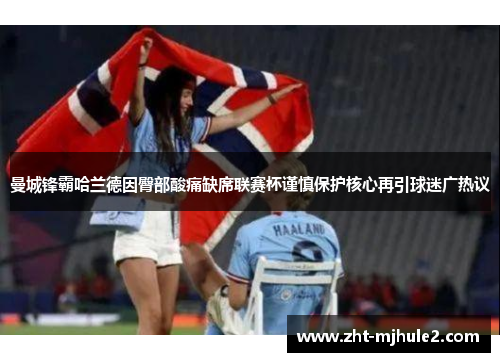 曼城锋霸哈兰德因臀部酸痛缺席联赛杯谨慎保护核心再引球迷广热议 曼城锋霸哈兰德因臀部酸痛缺席联赛杯谨慎保护核心再引球迷广热议