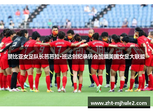 赞比亚女足队长芭芭拉·班达创纪录转会加盟美国女足大联盟 赞比亚女足队长芭芭拉·班达创纪录转会加盟美国女足大联盟